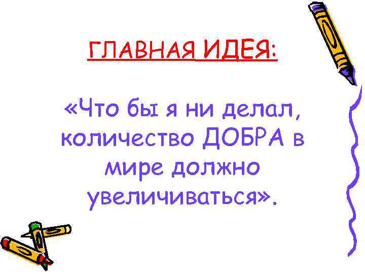 ГЛАВНАЯ ИДЕЯ: «Что бы я ни делал, количество ДОБРА в мире должно увеличиваться» .