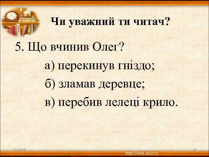 Чи уважний ти читач? 5. Що вчинив Олег? а) перекинув гніздо; б) зламав деревце;
