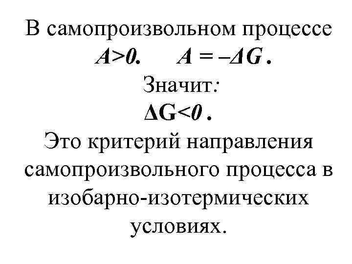 В самопроизвольном процессе А>0. А = –ΔG. Значит: ΔG<0. Это критерий направления самопроизвольного процесса