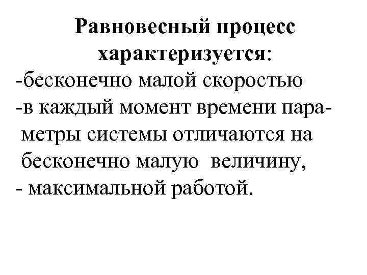 Равновесный процесс характеризуется: -бесконечно малой скоростью -в каждый момент времени параметры системы отличаются на