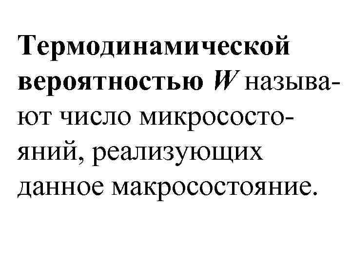 Термодинамической вероятностью W называют число микросостояний, реализующих данное макросостояние. 