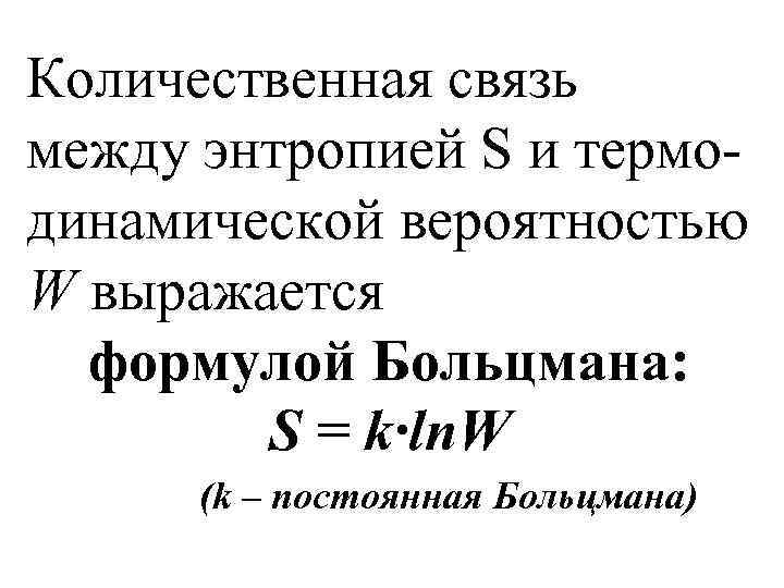 Количественная связь между энтропией S и термодинамической вероятностью W выражается формулой Больцмана: S =