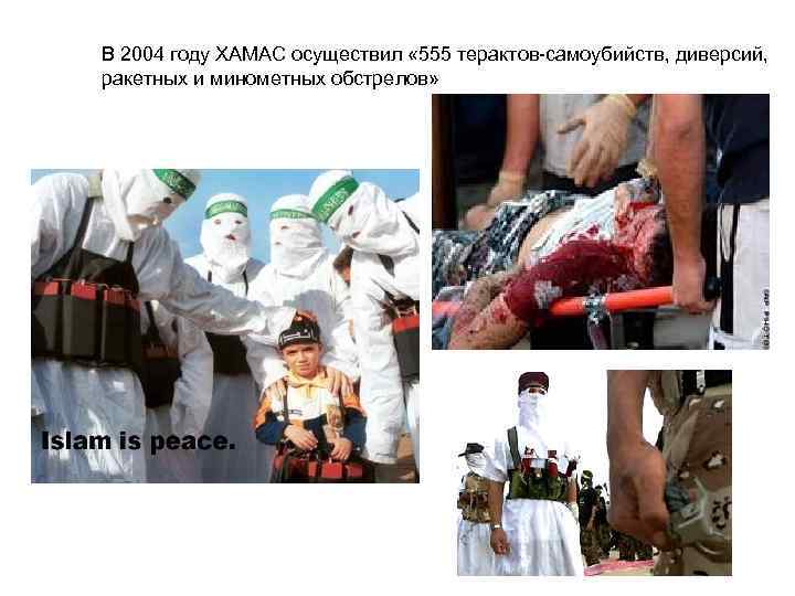 В 2004 году ХАМАС осуществил « 555 терактов-самоубийств, диверсий, ракетных и минометных обстрелов» 