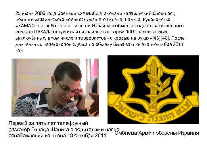 25 июня 2006 года боевики «ХАМАС» атаковали израильский блок-пост, похитив израильского военнослужащего Гилада Шалита.