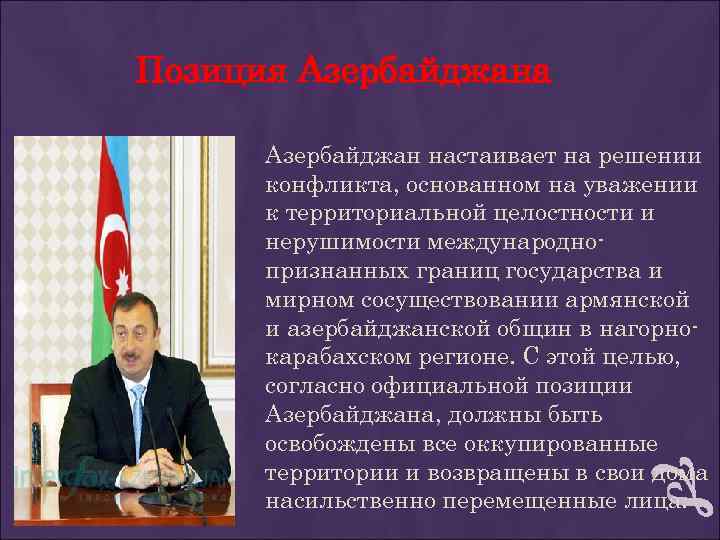 Позиция Азербайджана Азербайджан настаивает на решении конфликта, основанном на уважении к территориальной целостности и