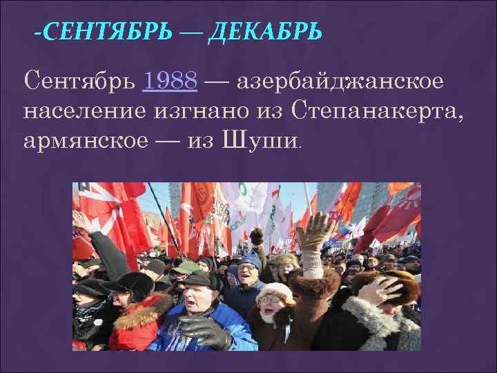 -СЕНТЯБРЬ — ДЕКАБРЬ Сентябрь 1988 — азербайджанское население изгнано из Степанакерта, армянское — из