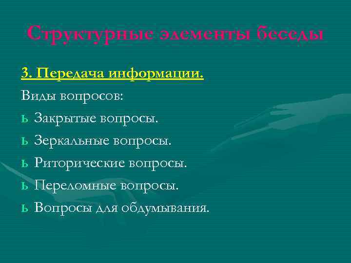 Структурные элементы беседы 3. Передача информации. Виды вопросов: ь Закрытые вопросы. ь Зеркальные вопросы.