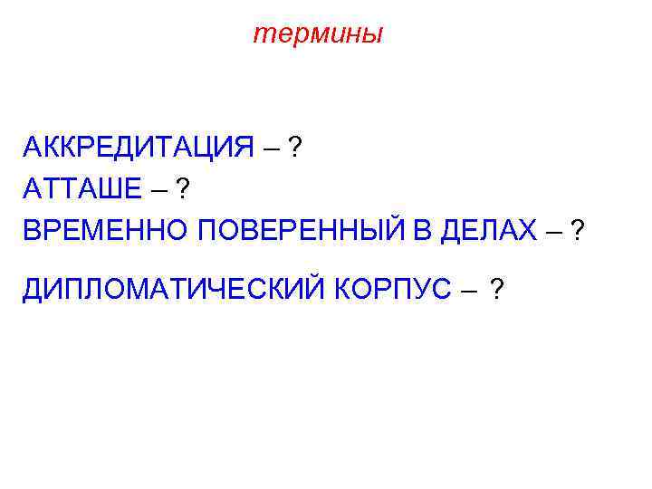 термины АККРЕДИТАЦИЯ – ? АТТАШЕ – ? ВРЕМЕННО ПОВЕРЕННЫЙ В ДЕЛАХ – ? ДИПЛОМАТИЧЕСКИЙ
