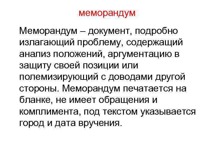 меморандум Меморандум – документ, подробно излагающий проблему, содержащий анализ положений, аргументацию в защиту своей