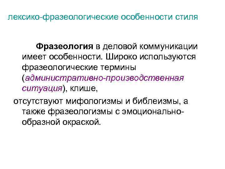 лексико-фразеологические особенности стиля Фразеология в деловой коммуникации имеет особенности. Широко используются фразеологические термины (административно-производственная