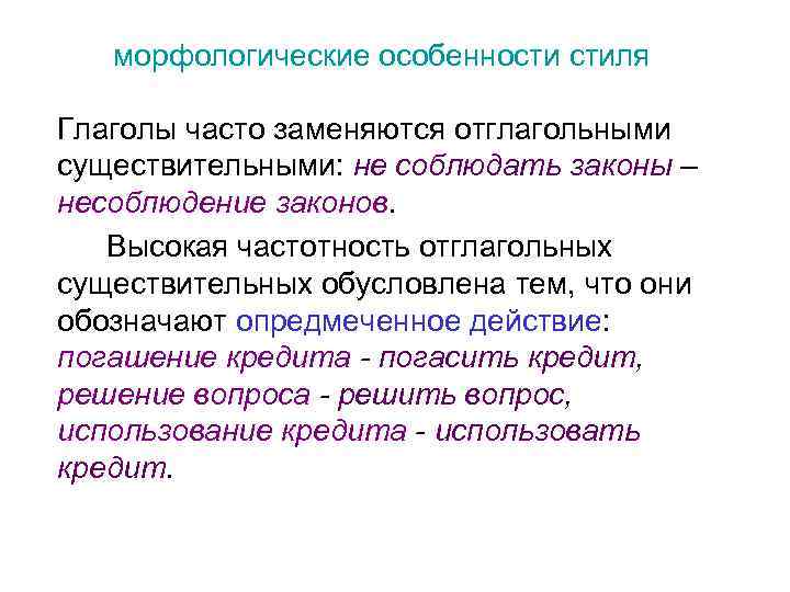 морфологические особенности стиля Глаголы часто заменяются отглагольными существительными: не соблюдать законы – несоблюдение законов.