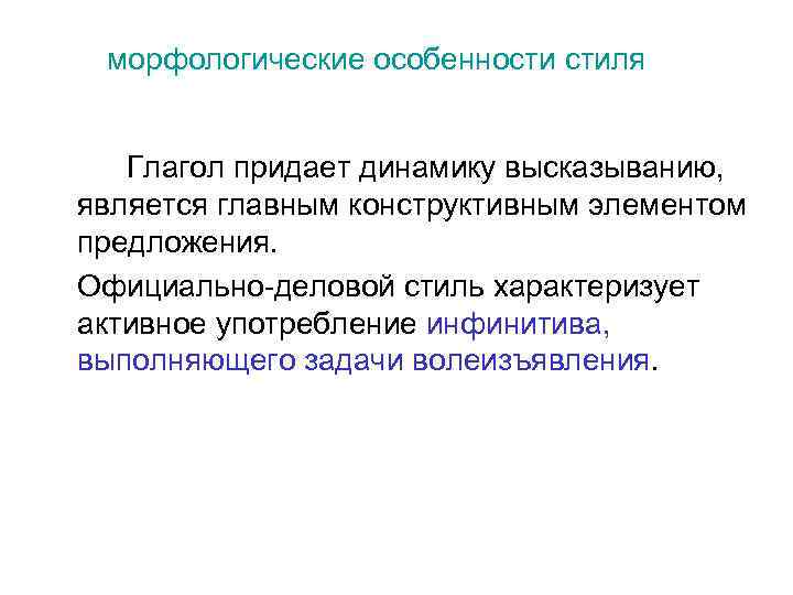 морфологические особенности стиля Глагол придает динамику высказыванию, является главным конструктивным элементом предложения. Официально-деловой стиль