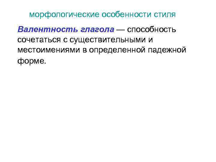 морфологические особенности стиля Валентность глагола — способность сочетаться с существительными и местоимениями в определенной