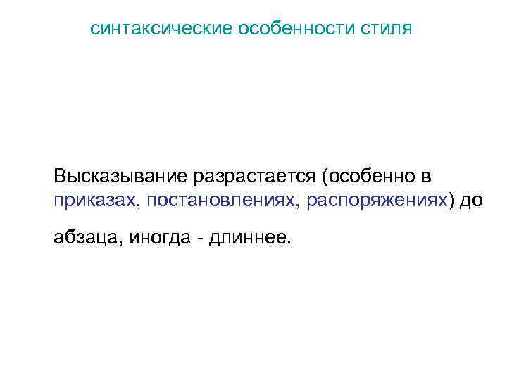 синтаксические особенности стиля Высказывание разрастается (особенно в приказах, постановлениях, распоряжениях) до абзаца, иногда -