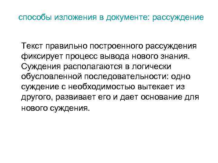 способы изложения в документе: рассуждение Текст правильно построенного рассуждения фиксирует процесс вывода нового знания.