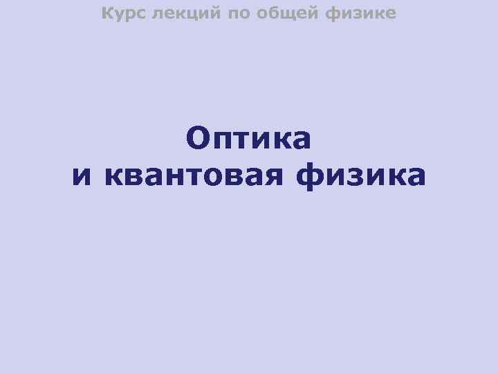 Курс лекций по общей физике Оптика и квантовая физика 