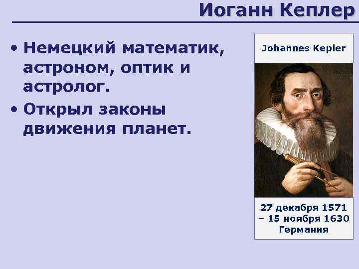 Иоганн Кеплер • Немецкий математик, астроном, оптик и астролог. • Открыл законы движения планет.