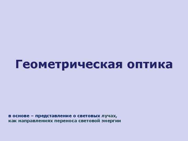 Геометрическая оптика в основе – представление о световых лучах, как направлениях переноса световой энергии