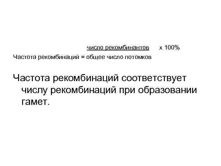число рекомбинантов х 100% Частота рекомбинаций = общее число потомков Частота рекомбинаций соответствует числу
