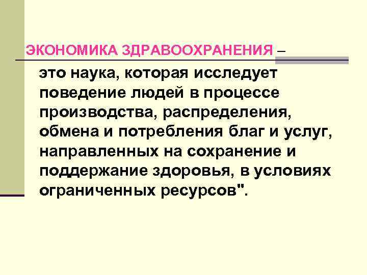 ЭКОНОМИКА ЗДРАВООХРАНЕНИЯ – это наука, которая исследует поведение людей в процессе производства, распределения, обмена