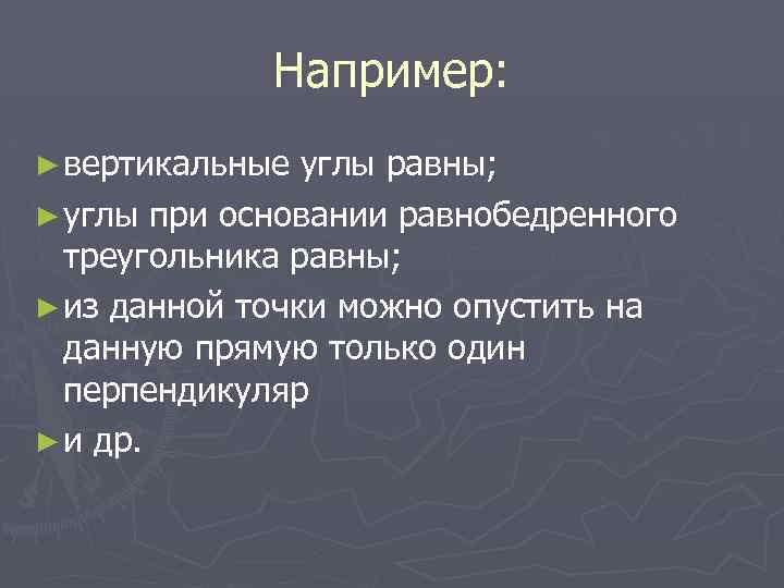 Например: ► вертикальные углы равны; ► углы при основании равнобедренного треугольника равны; ► из