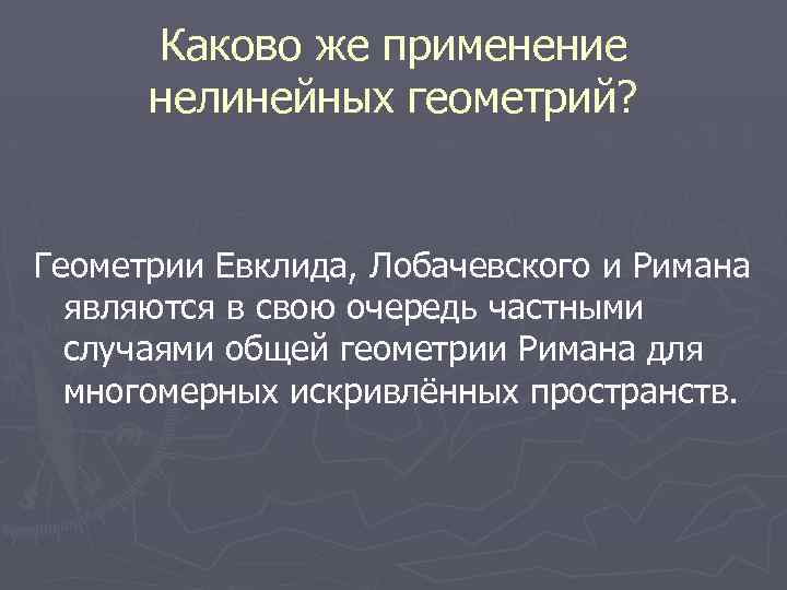 Каково же применение нелинейных геометрий? Геометрии Евклида, Лобачевского и Римана являются в свою очередь