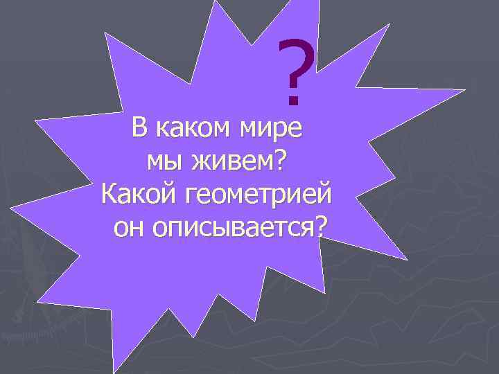 ? В каком мире мы живем? Какой геометрией он описывается? 