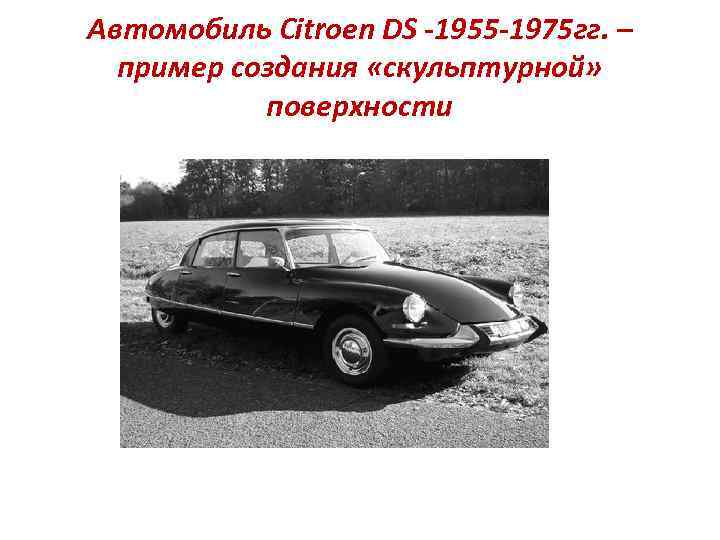 Автомобиль Citroen DS -1955 -1975 гг. – пример создания «скульптурной» поверхности 