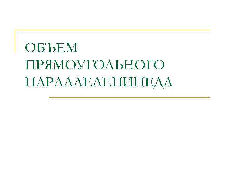 ОБЪЕМ ПРЯМОУГОЛЬНОГО ПАРАЛЛЕЛЕПИПЕДА 