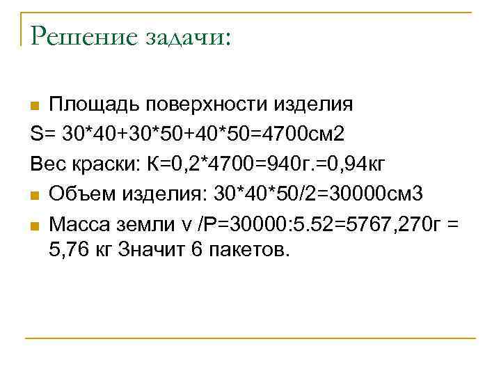 Решение задачи: Площадь поверхности изделия S= 30*40+30*50+40*50=4700 см 2 Вес краски: К=0, 2*4700=940 г.