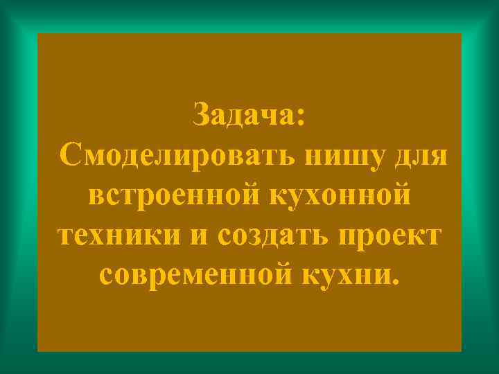 Задача: Смоделировать нишу для встроенной кухонной техники и создать проект современной кухни. 