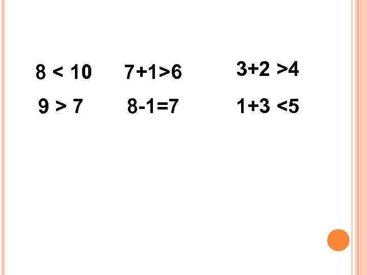 8 < 10 7+1>6 3+2 >4 9>7 8 -1=7 1+3 <5 