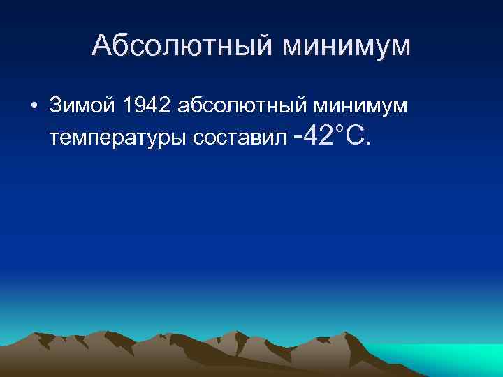 Абсолютный минимум • Зимой 1942 абсолютный минимум температуры составил -42°C. 