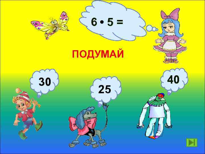 6 5= ПОДУМАЙ 30 25 40 