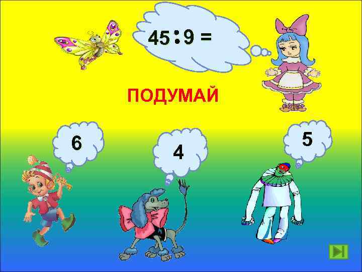 45 9 = ПОДУМАЙ 6 4 5 