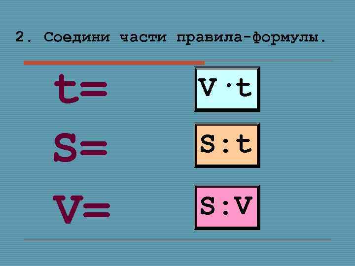 2. Соедини части правила-формулы. t= S= V= V·t S: V 