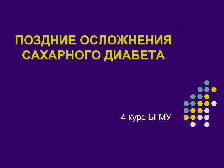 ПОЗДНИЕ ОСЛОЖНЕНИЯ САХАРНОГО ДИАБЕТА 4 курс БГМУ 