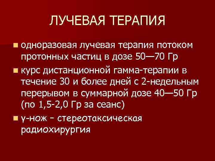 ЛУЧЕВАЯ ТЕРАПИЯ n одноразовая лучевая терапия потоком протонных частиц в дозе 50— 70 Гр