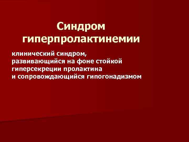 Синдром гиперпролактинемии клинический синдром, развивающийся на фоне стойкой гиперсекреции пролактина и сопровождающийся гипогонадизмом 