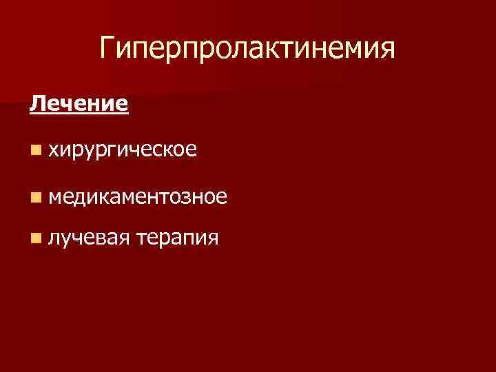 Гиперпролактинемия Лечение n хирургическое n медикаментозное n лучевая терапия 