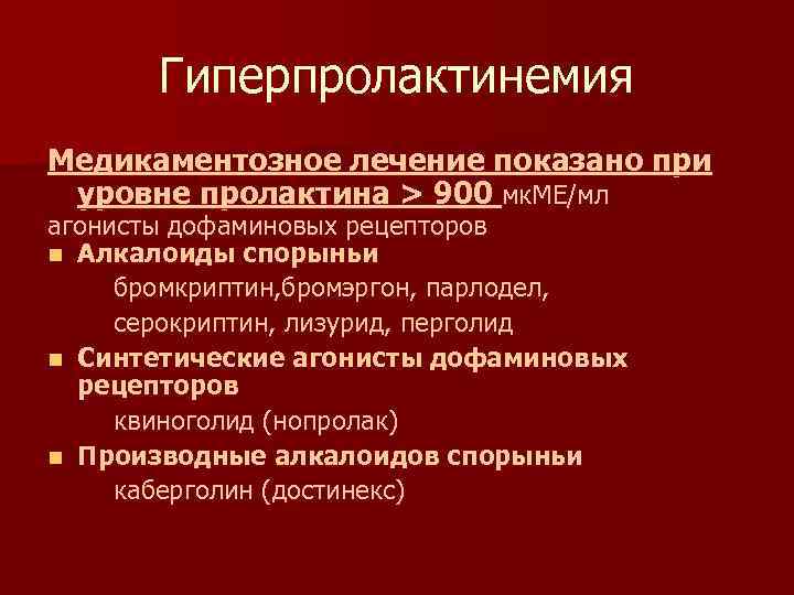 Гиперпролактинемия Медикаментозное лечение показано при уровне пролактина > 900 мк. МЕ/мл агонисты дофаминовых рецепторов