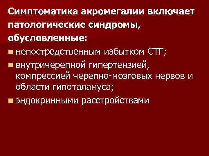 Симптоматика акромегалии включает патологические синдромы, обусловленные: n непостредственным избытком СТГ; n внутричерепной гипертензией, компрессией