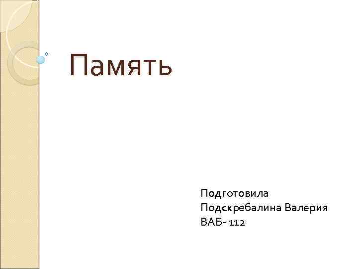 Память Подготовила Подскребалина Валерия ВАБ- 112 
