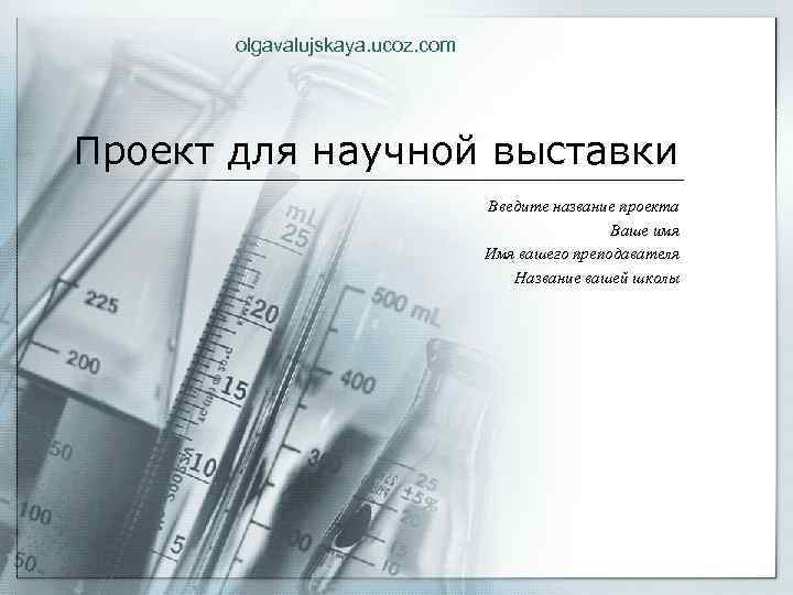 olgavalujskaya. ucoz. com Проект для научной выставки Введите название проекта Ваше имя Имя вашего