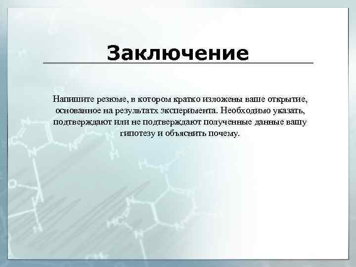 Заключение Напишите резюме, в котором кратко изложены ваше открытие, основанное на результатх эксперимента. Необходимо