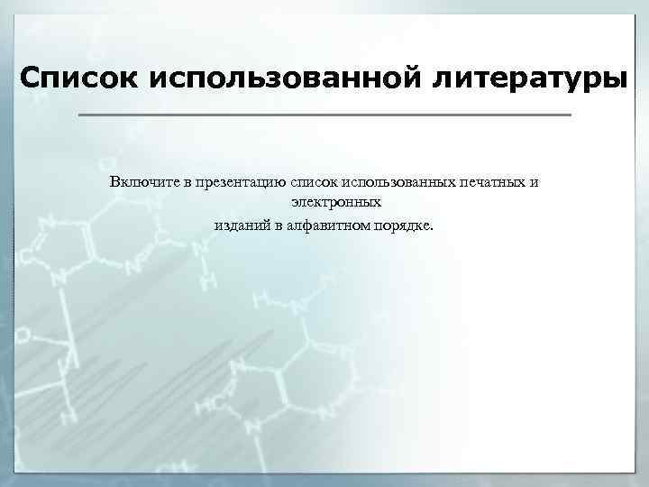 Список использованной литературы Включите в презентацию список использованных печатных и электронных изданий в алфавитном