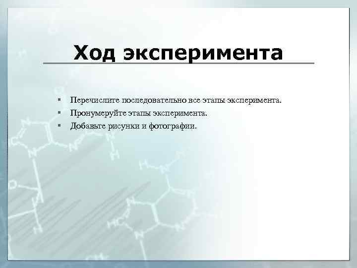 Ход эксперимента § § § Перечислите последовательно все этапы эксперимента. Пронумеруйте этапы эксперимента. Добавьте