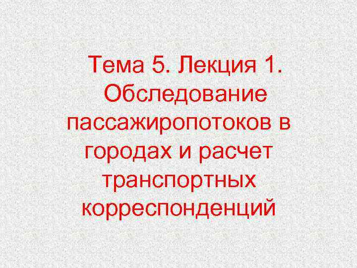 Тема 5. Лекция 1. Обследование пассажиропотоков в городах и расчет транспортных корреспонденций 