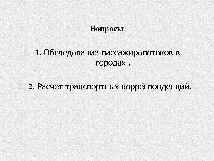 Вопросы 1. 1. Обследование пассажиропотоков в городах. 2. 2. Расчет транспортных корреспонденций. 