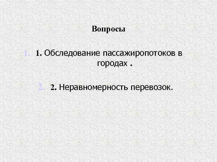 Вопросы 1. 1. Обследование пассажиропотоков в городах. 2. 2. Неравномерность перевозок. 